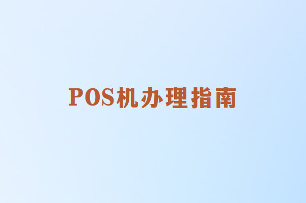 POS机办理全攻略：企业与个人用户必读指南