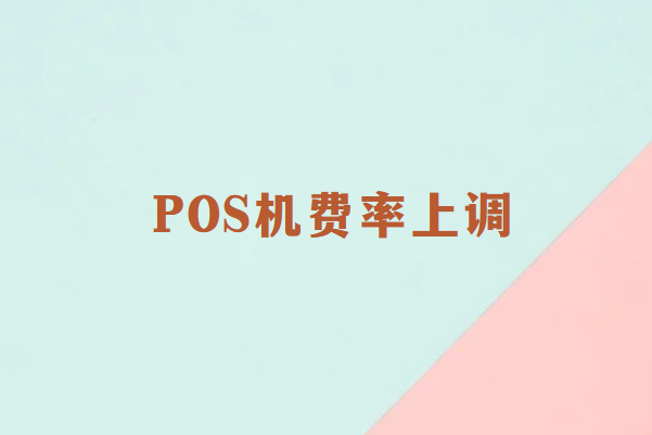 畅捷通讲解：POS机为什么会上调费率？
